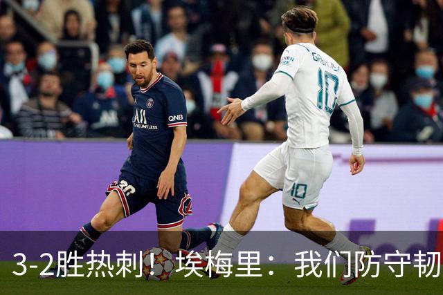 3-2胜热刺！埃梅里：我们防守韧性非常棒，胜利是不断学习的成果